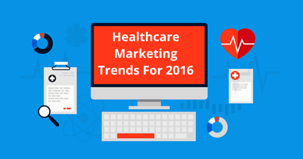 4 Healthcare Marketing Trends To Be More Competitive In 2016
