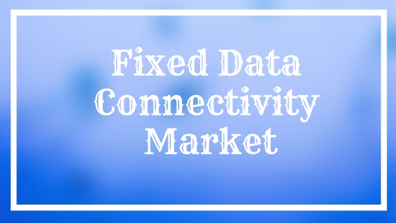 Fixed Data Connectivity Market
