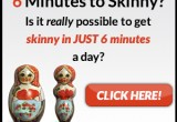 6 MINUTES TO SKINNY'