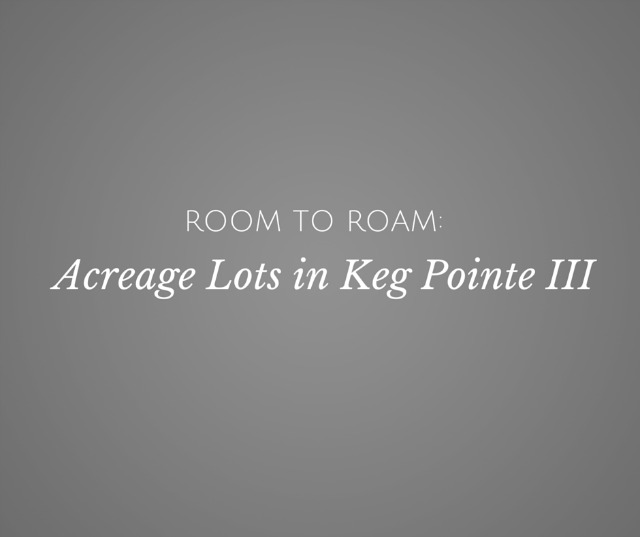 Room to Roam: Acreage Lots in Keg Pointe III Available